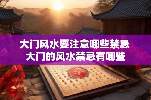 大门风水要注意哪些禁忌 大门的风水禁忌有哪些