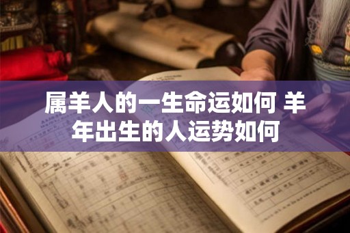 属羊人的一生命运如何 羊年出生的人运势如何
