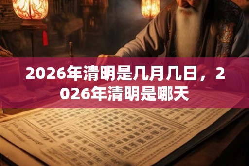 2026年清明是几月几日，2026年清明是哪天
