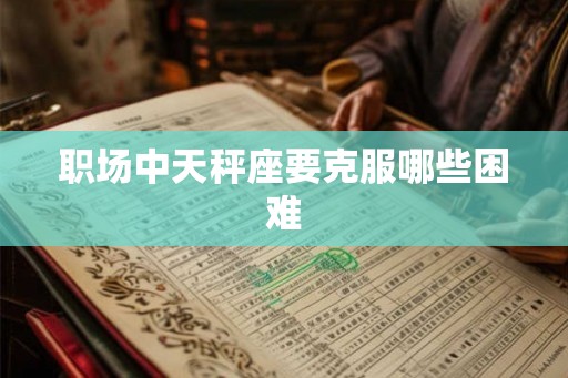 职场中天秤座要克服哪些困难