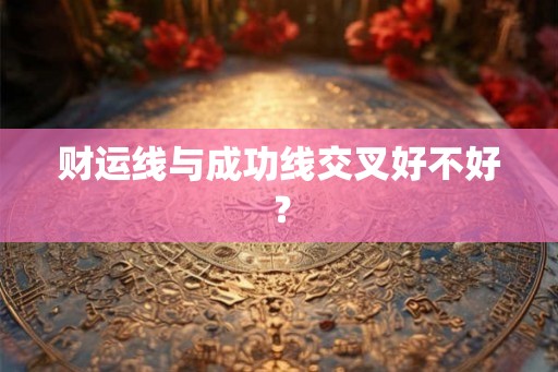 财运线与成功线交叉好不好？