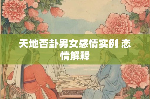 天地否卦男女感情实例 恋情解释