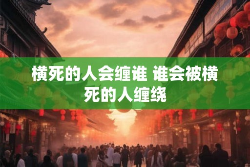 横死的人会缠谁 谁会被横死的人缠绕