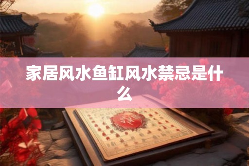 家居风水鱼缸风水禁忌是什么