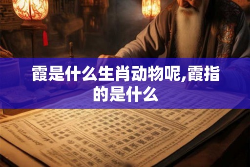 霞是什么生肖动物呢,霞指的是什么