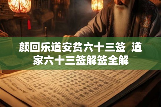颜回乐道安贫六十三签  道家六十三签解签全解