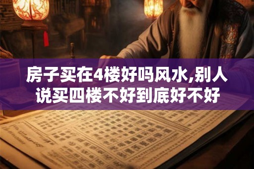 房子买在4楼好吗风水,别人说买四楼不好到底好不好