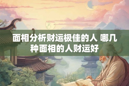 面相分析财运极佳的人 哪几种面相的人财运好 面相分析财运极佳的人 哪几种面相的人财运好
