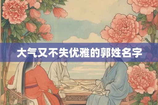 大气又不失优雅的郭姓名字