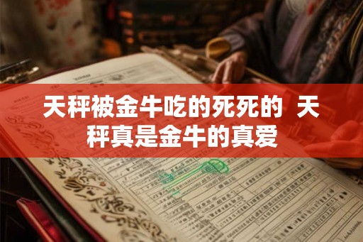 天秤被金牛吃的死死的  天秤真是金牛的真爱