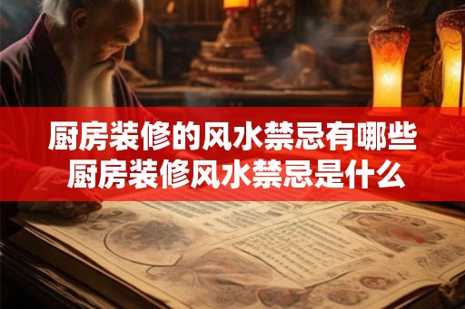 厨房装修的风水禁忌有哪些 厨房装修风水禁忌是什么