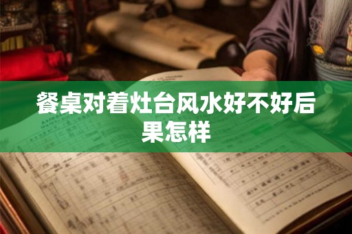 餐桌对着灶台风水好不好后果怎样
