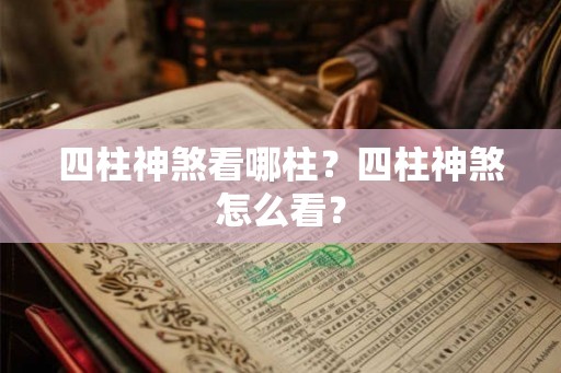 四柱神煞看哪柱？四柱神煞怎么看？