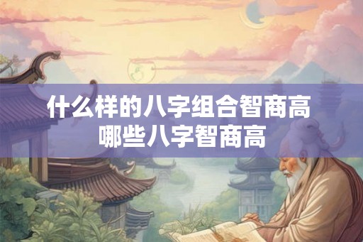什么样的八字组合智商高 哪些八字智商高