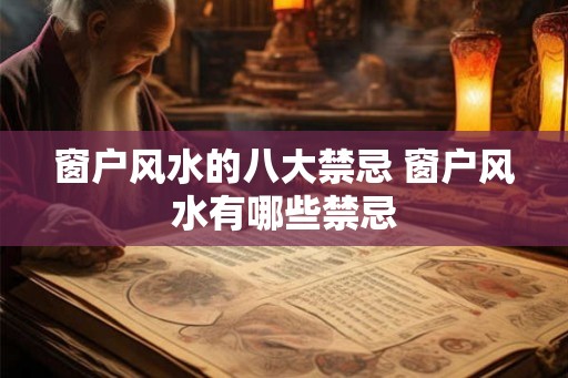 窗户风水的八大禁忌 窗户风水有哪些禁忌