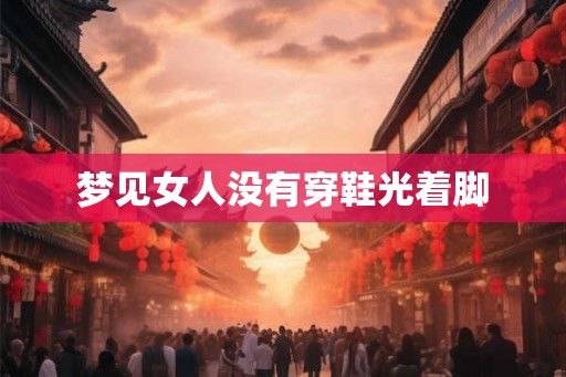 梦见女人没有穿鞋光着脚
