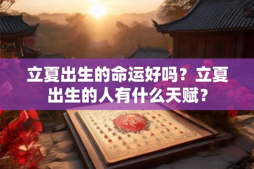立夏出生的命运好吗?立夏出生的人有什么天赋? 立夏出生的命运好吗?立夏出生的人有什么天赋?
