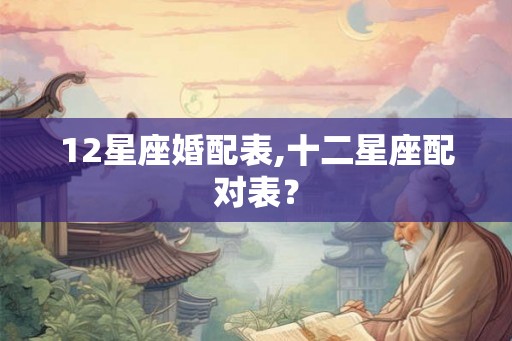 12星座婚配表,十二星座配对表？