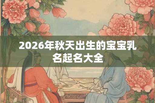 2026年秋天出生的宝宝乳名起名大全