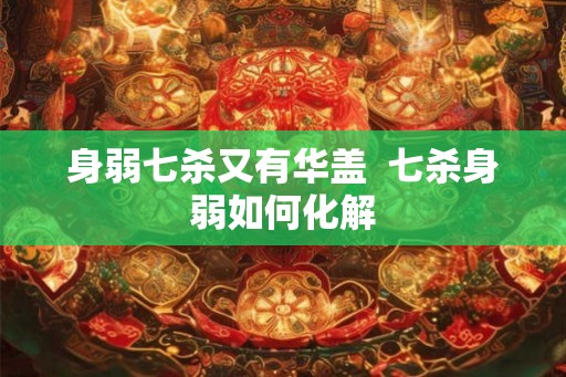 身弱七杀又有华盖  七杀身弱如何化解
