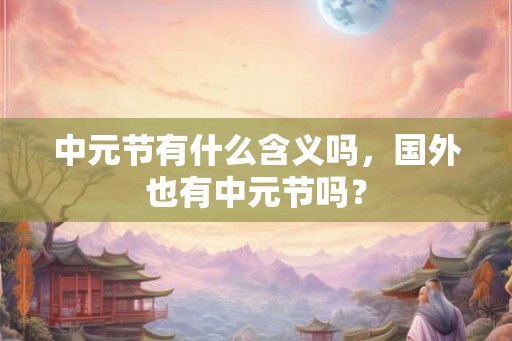 中元节有什么含义吗，国外也有中元节吗？