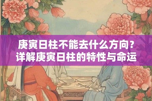 庚寅日柱不能去什么方向？详解庚寅日柱的特性与命运