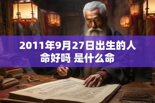 2011年9月27日出生的人命好吗 是什么命