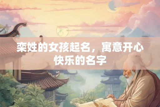栾姓的女孩起名,寓意开心快乐的名字 栾姓的女孩起名,寓意开心快乐的名字