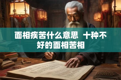 面相疾苦什么意思  十种不好的面相苦相