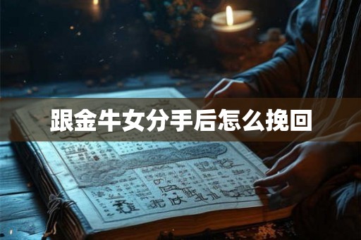 跟金牛女分手后怎么挽回 跟金牛女分手后怎么挽回