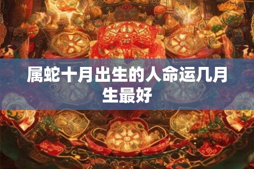 属蛇十月出生的人命运几月生最好