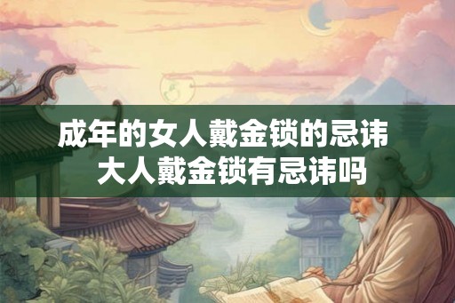 成年的女人戴金锁的忌讳  大人戴金锁有忌讳吗