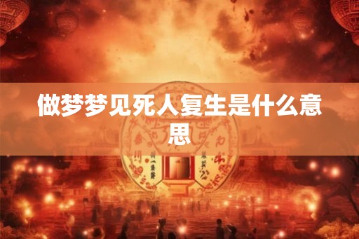 做梦梦见死人复生是什么意思