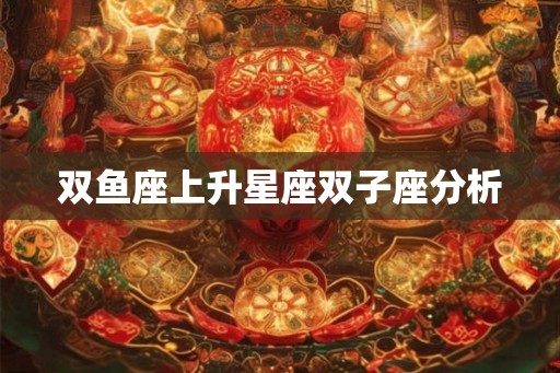 双鱼座上升星座双子座分析