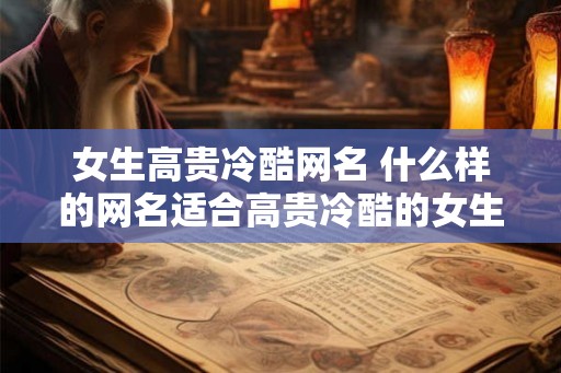 女生高贵冷酷网名 什么样的网名适合高贵冷酷的女生