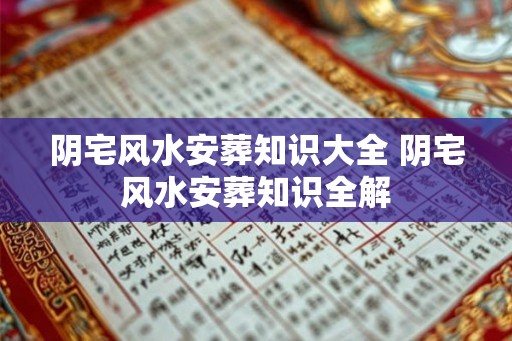 阴宅风水安葬知识大全 阴宅风水安葬知识全解