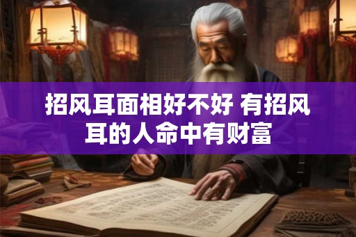 招风耳面相好不好 有招风耳的人命中有财富