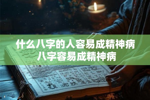 什么八字的人容易成精神病 八字容易成精神病