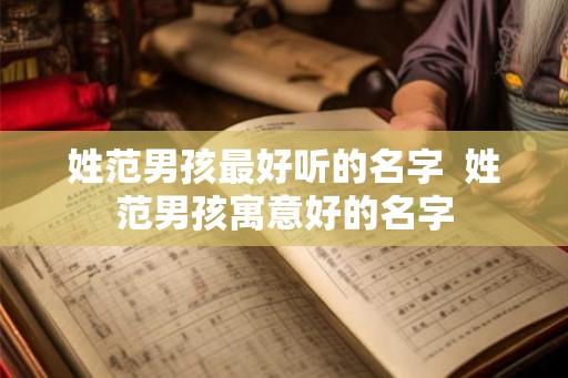 姓范男孩最好听的名字  姓范男孩寓意好的名字