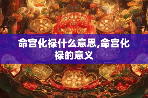 命宫化禄什么意思,命宫化禄的意义