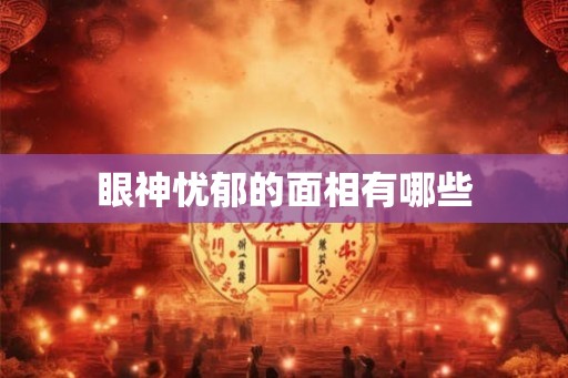 眼神忧郁的面相有哪些