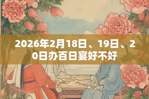 2026年2月18日、19日、20日办百日宴好不好