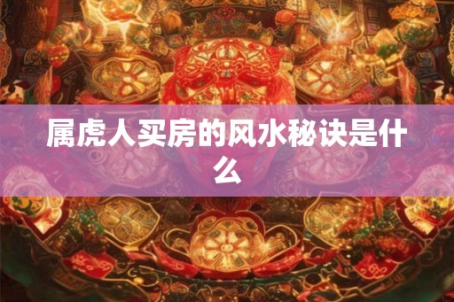 属虎人买房的风水秘诀是什么