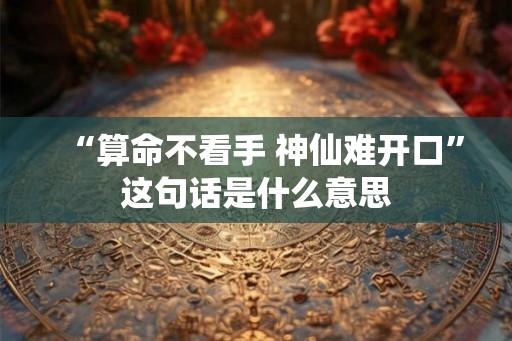 “算命不看手 神仙难开口”这句话是什么意思