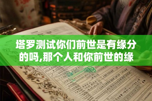塔罗测试你们前世是有缘分的吗,那个人和你前世的缘分是什么