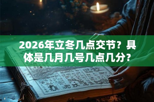 2026年立冬几点交节？具体是几月几号几点几分？