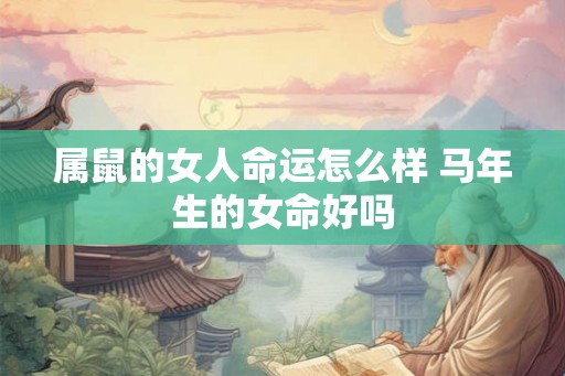 属鼠的女人命运怎么样 马年生的女命好吗