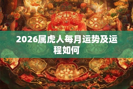 2026属虎人每月运势及运程如何