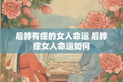 后脖有痣的女人命运 后脖痣女人命运如何