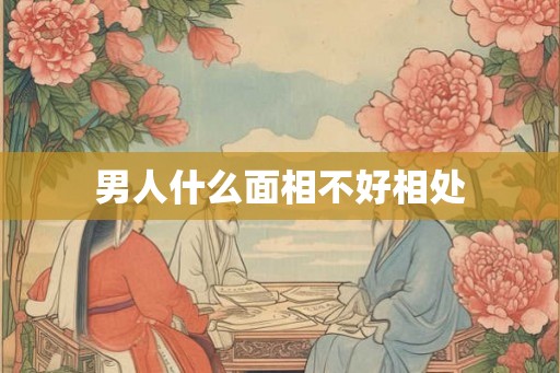男人什么面相不好相处